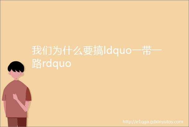 我们为什么要搞ldquo一带一路rdquo